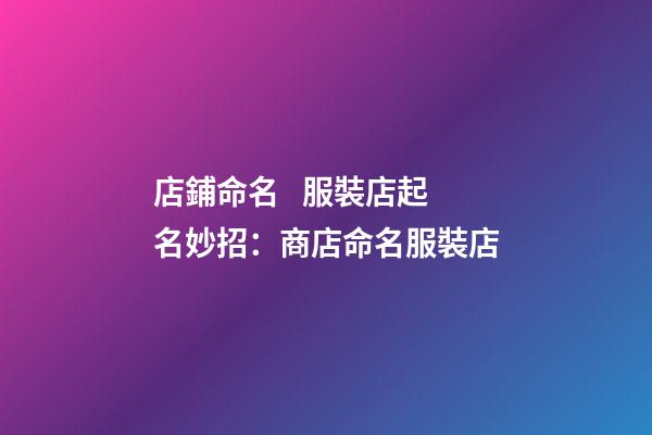 店鋪命名   服裝店起名妙招：商店命名服裝店-第1張-店鋪起名-玄機派